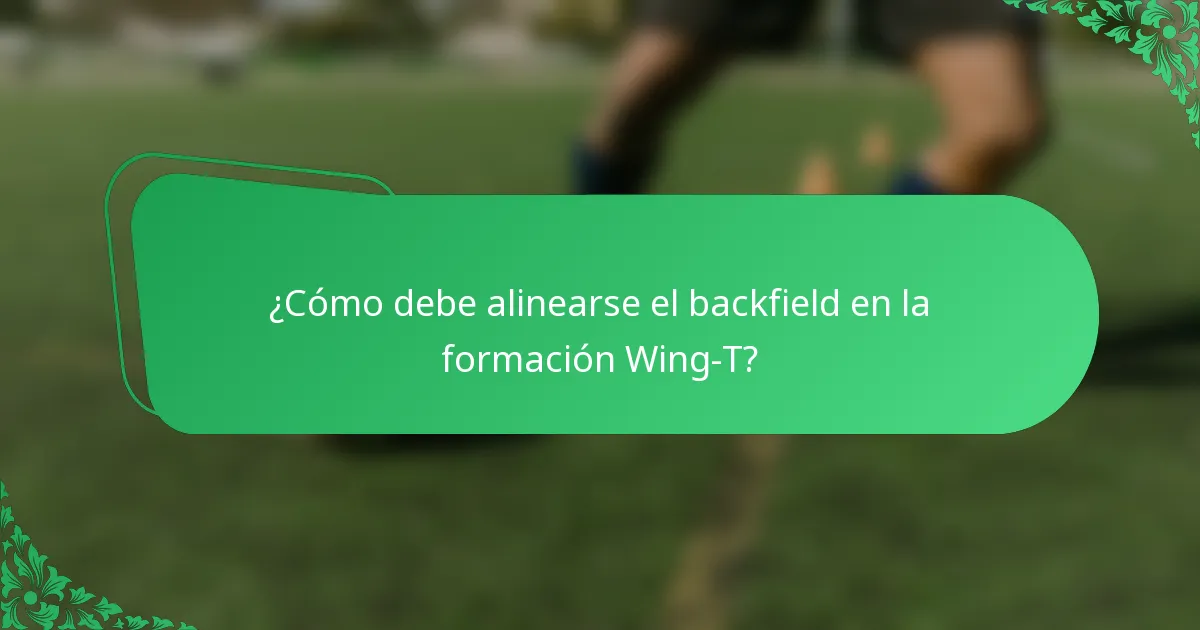 ¿Cómo debe alinearse el backfield en la formación Wing-T?