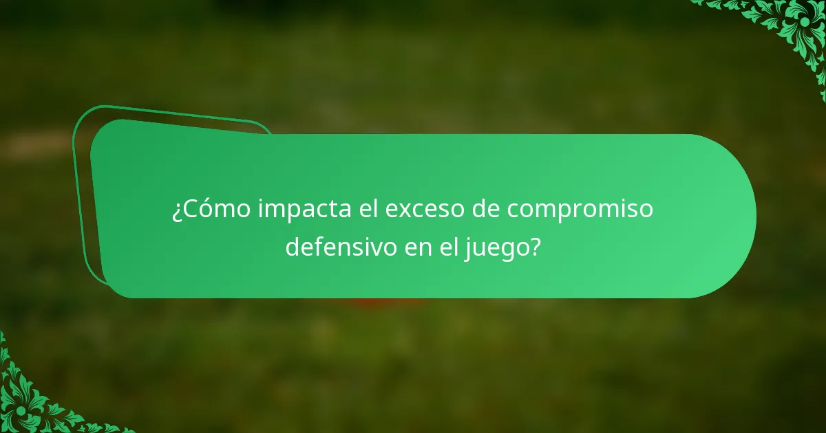 ¿Cómo impacta el exceso de compromiso defensivo en el juego?