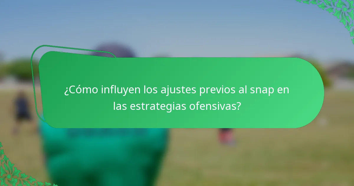 ¿Cómo influyen los ajustes previos al snap en las estrategias ofensivas?