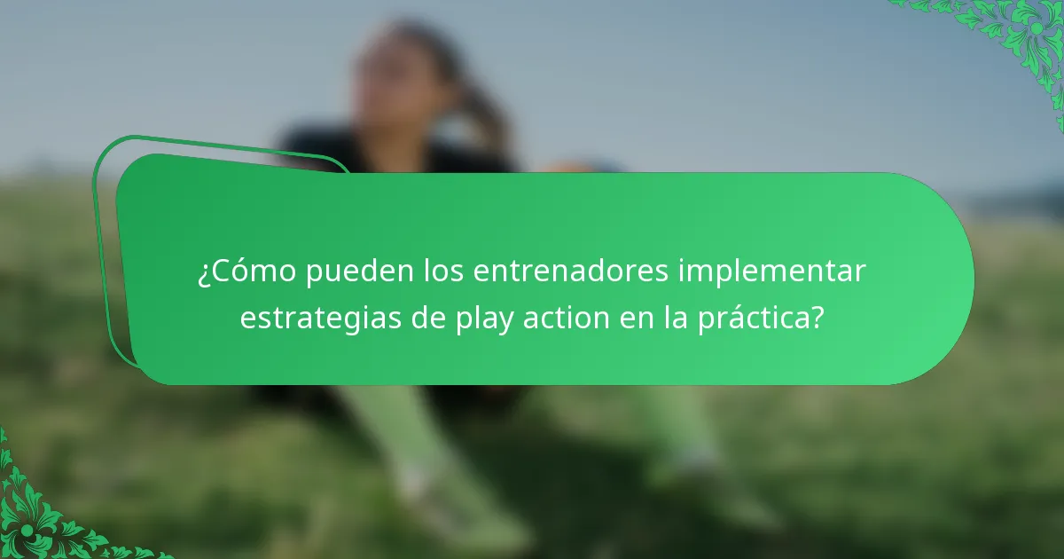 ¿Cómo pueden los entrenadores implementar estrategias de play action en la práctica?