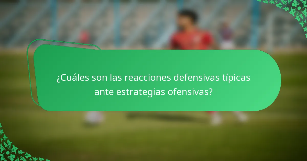 ¿Cuáles son las reacciones defensivas típicas ante estrategias ofensivas?