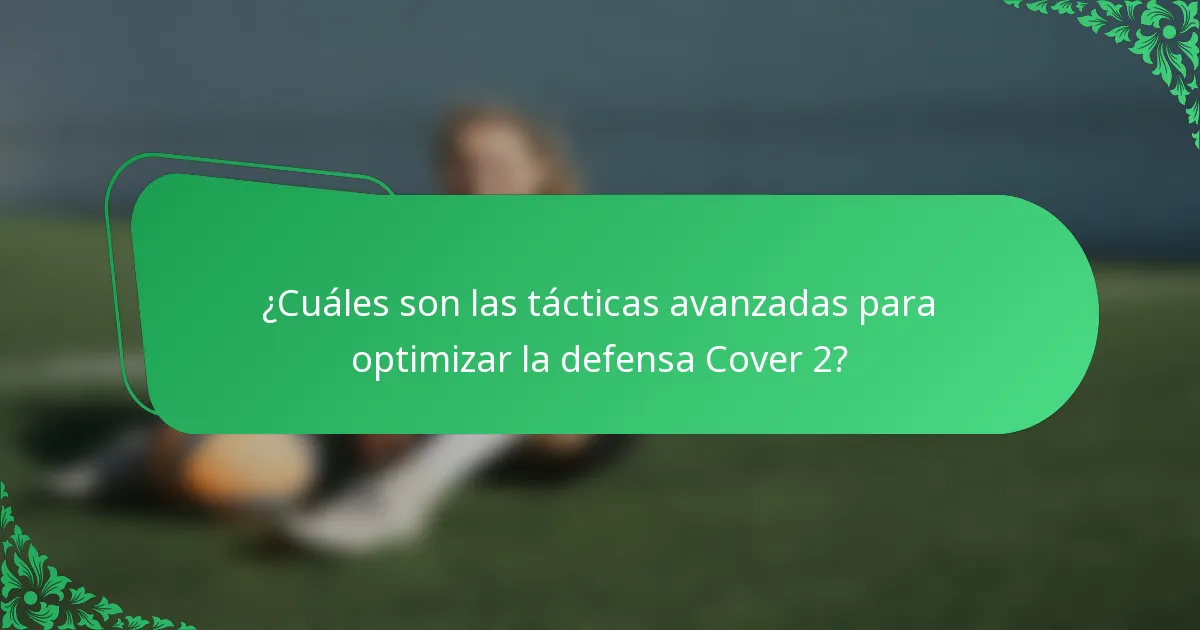 ¿Cuáles son las tácticas avanzadas para optimizar la defensa Cover 2?