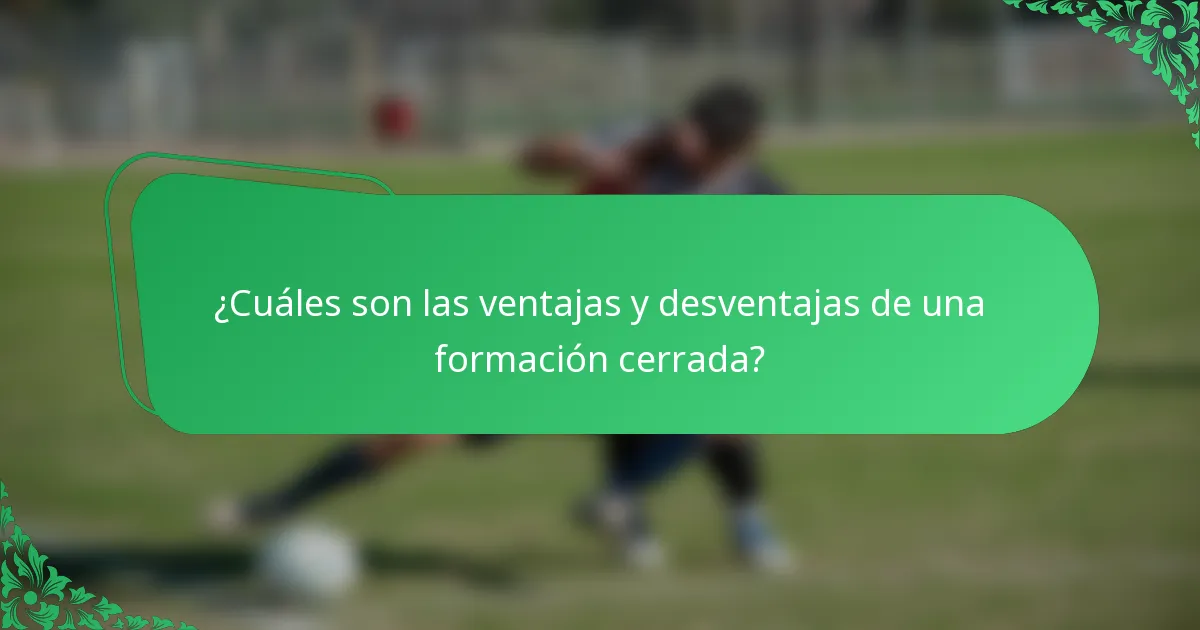 ¿Cuáles son las ventajas y desventajas de una formación cerrada?