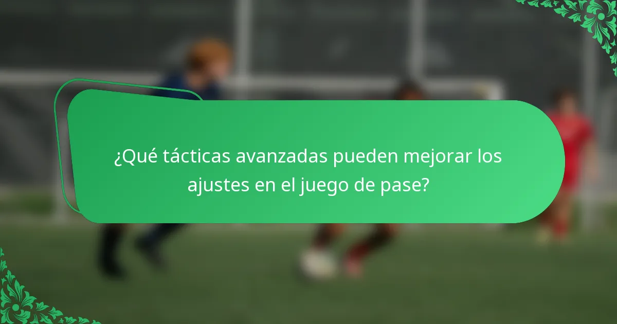 ¿Qué tácticas avanzadas pueden mejorar los ajustes en el juego de pase?